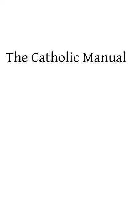 The Catholic Manual: Containing a Selection of Prayers and Devotional Exercises for the Use of Christians in Every State of Life - Paperback