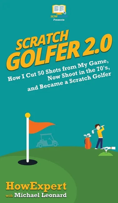 Scratch Golfer 2.0: How I Cut 50 Shots from My Game, Now Shoot in the 70's, and Became a Scratch Golfer - Hardcover