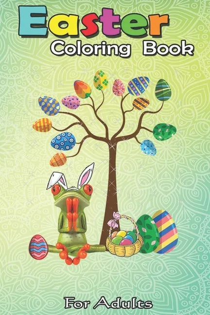 Easter Coloring Book For Adults: Frog Animal Pet Hunt Egg Tree Easter Day A Happy Easter Coloring Book For Teens & Adults - Great Gifts with Fun, Easy - Paperback