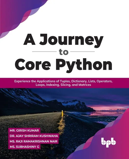 A Journey to Core Python: Experience the Applications of Tuples, Dictionary, Lists, Operators, Loops, Indexing, Slicing, and Matrices - Paperback