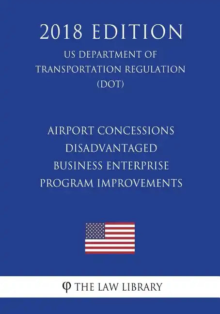 Airport Concessions Disadvantaged Business Enterprise - Program Improvements (US Department of Transportation Regulation) (DOT) (2018 Edition) - Paperback