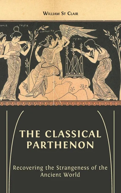 The Classical Parthenon: Recovering the Strangeness of the Ancient World - Hardcover