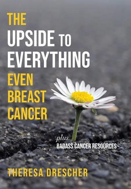 The Upside to Everything, Even Breast Cancer: Plus Badass Cancer Resources - Hardcover