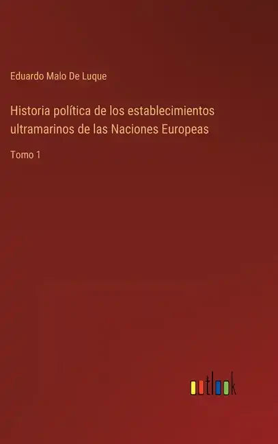 Historia política de los establecimientos ultramarinos de las Naciones Europeas: Tomo 1 - Hardcover
