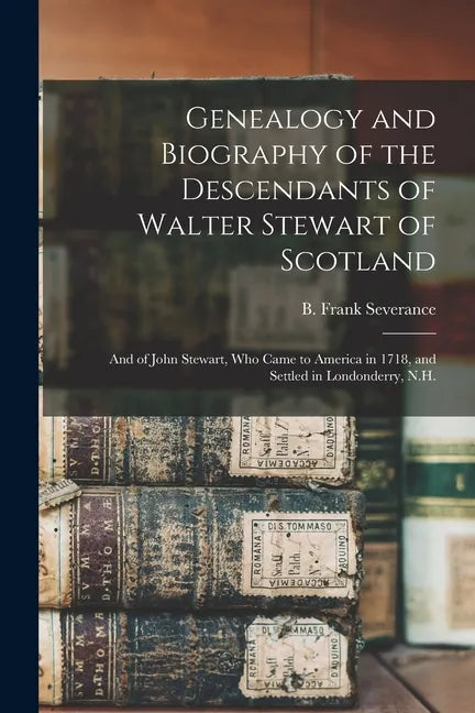 Genealogy and Biography of the Descendants of Walter Stewart of Scotland: and of John Stewart, Who Came to America in 1718, and Settled in Londonderry - Paperback