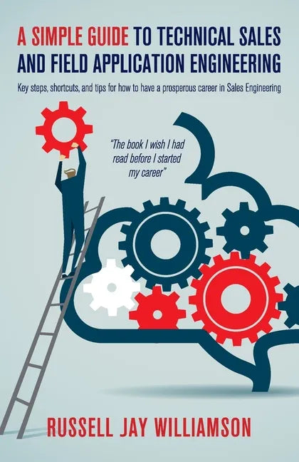 A Simple Guide to Technical Sales and Field Application Engineering: Key steps, shortcuts, and tips for how to have a prosperous career in Sales Engin - Paperback