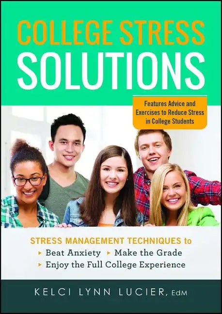 College Stress Solutions: Stress Management Techniques to *beat Anxiety *make the Grade *enjoy the Full College Experience - Paperback