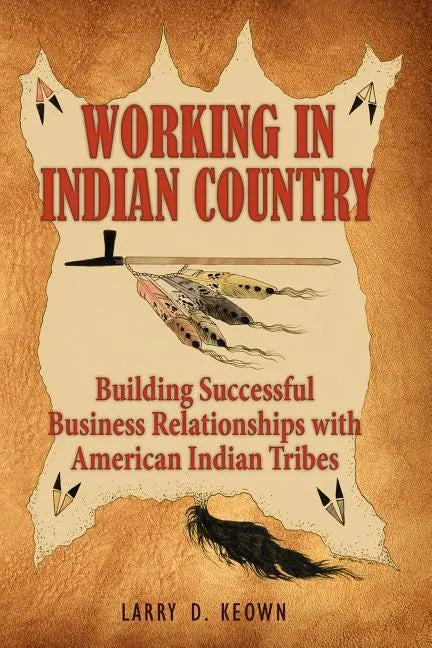 Working in Indian Country: Building Successful Business Relationships with American Indian Tribes - Paperback