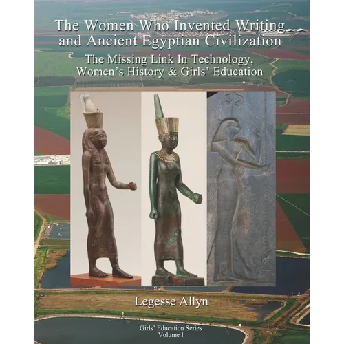 The Women Who Invented Writing and Ancient Egyptian Civilization: The Missing Link In Technology, Women's History & Girls Education - Paperback