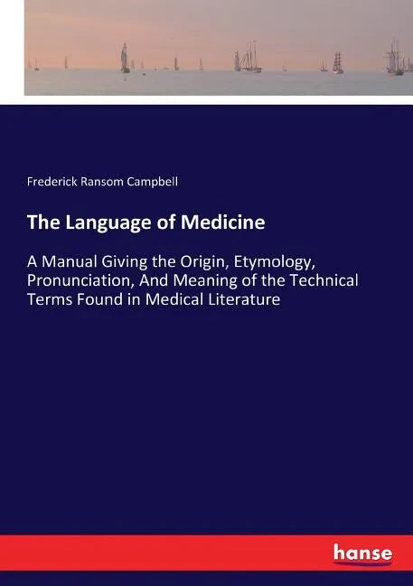The Language of Medicine: A Manual Giving the Origin, Etymology, Pronunciation, And Meaning of the Technical Terms Found in Medical Literature - Paperback