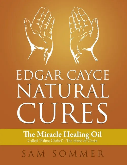 Edgar Cayce Natural Cures: The Miracle Healing Oil Called "Palma Christi" - The Hand of Christ - Paperback