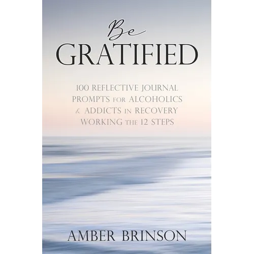 Be Gratified: 100 Reflective Journal Prompts for Alcoholics & Addicts in Recovery Working the 12 Steps - Paperback