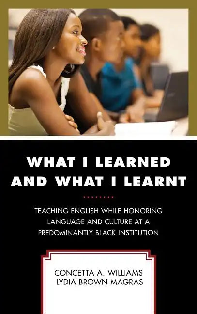 What I Learned and What I Learnt: Teaching English While Honoring Language and Culture at a Predominantly Black Institution - Paperback