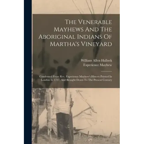 The Venerable Mayhews And The Aboriginal Indians Of Martha's Vineyard: Condensed From Rev. Experience Mayhew's History Printed In London In 1727, And - Paperback
