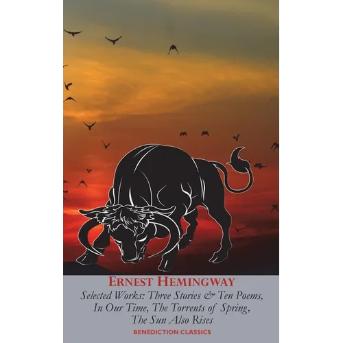 Ernest Hemingway Selected Works: Three Stories & Ten Poems, In Our Time, The Torrents of Spring, The Sun Also Rises - Hardcover