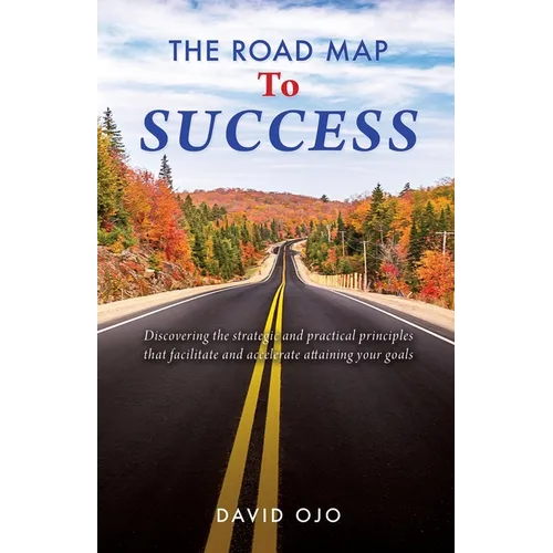 The Road Map To Success: Discovering the strategic and practical principles that facilitate and accelerate attaining your goals - Paperback