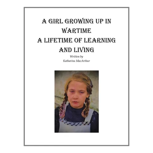 A Girl Growing Up in Wartime a Lifetime of Learning and Living - Hardcover