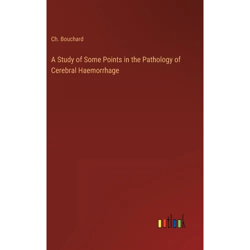A Study of Some Points in the Pathology of Cerebral Haemorrhage - Hardcover