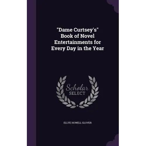 "Dame Curtsey's" Book of Novel Entertainments for Every Day in the Year - Hardcover
