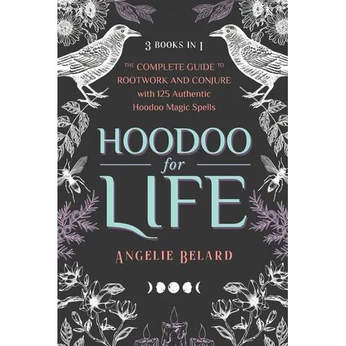 Hoodoo for Life: The Complete Guide to Rootwork and Conjure with 125 Authentic Hoodoo Magic Spells - Paperback