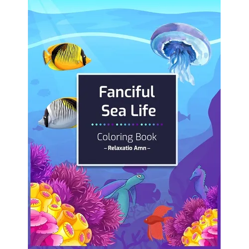 Fanciful Sea Life Coloring Book: An Adult Coloring Book with Beautiful under the sea Scenes for Relaxation - Paperback