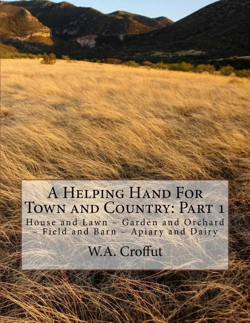 A Helping Hand For Town and Country: Part 1: House and Lawn - Garden and Orchard - Field and Barn - Apiary and Dairy - Paperback