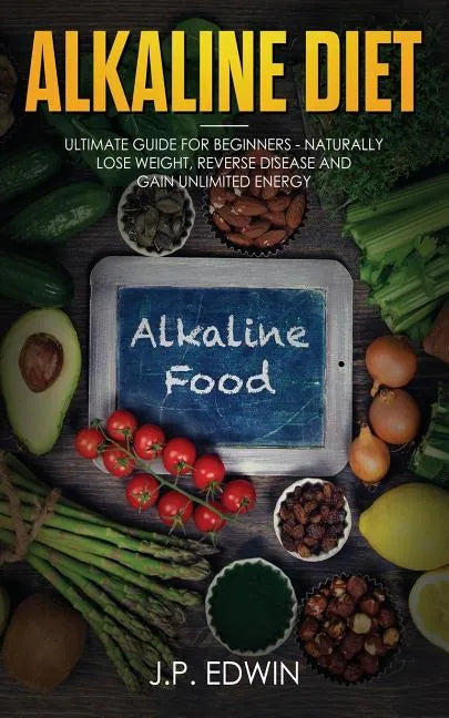 Alkaline Diet: Ultimate Guide for Beginners - Naturally Lose Weight, Reverse Disease and Gain Unlimited Energy - Paperback