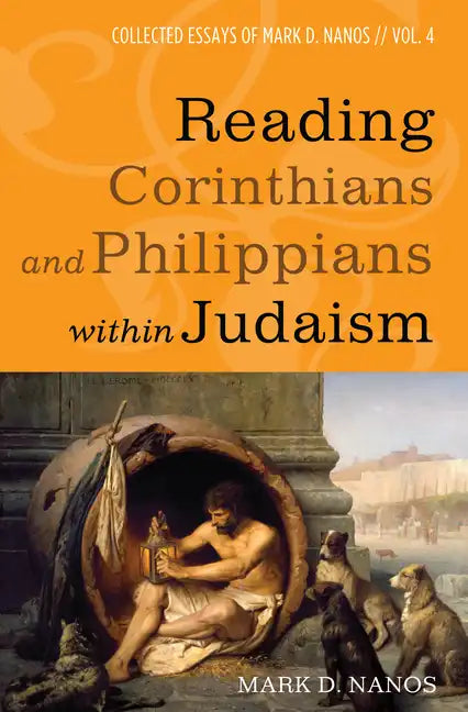 Reading Corinthians and Philippians Within Judaism: Collected Essays of Mark D. Nanos, Vol. 4 - Hardcover