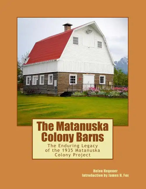 The Matanuska Colony Barns: The Enduring Legacy of the 1935 Matanuska Colony Project - Paperback