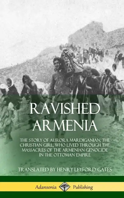 Ravished Armenia: The Story of Aurora Mardiganian, the Christian Girl, Who Lived Through the Massacres of the Armenian Genocide in the O - Hardcover