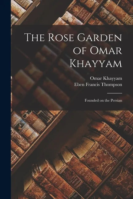 The Rose Garden of Omar Khayyam: Founded on the Persian - Paperback