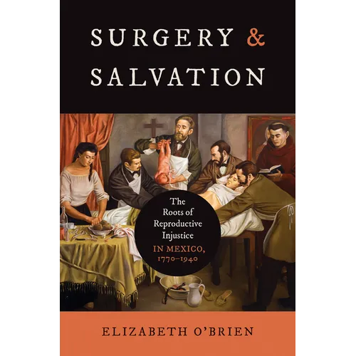 Surgery and Salvation: The Roots of Reproductive Injustice in Mexico, 1770-1940 - Paperback