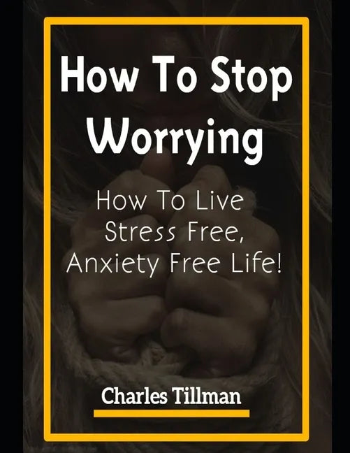 How to Stop Worrying: How to Live Stress Free, Anxiety Free Life - Paperback