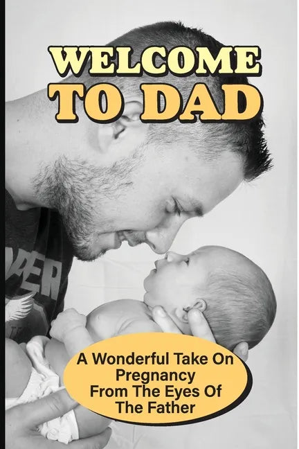 Welcome To Dad: A Wonderful Take On Pregnancy From The Eyes Of The Father: Pregnancy And Parenting Books - Paperback