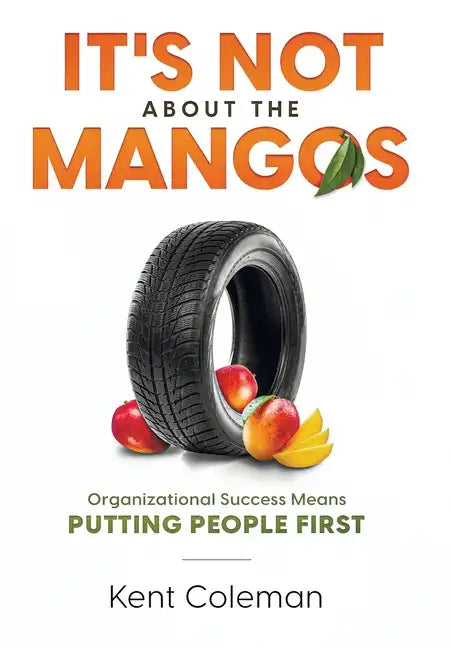 It's Not About the Mangos: Organizational Success Means Putting People First - Hardcover