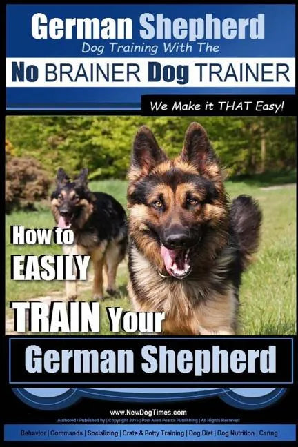 German Shepherd Dog Training with the No BRAINER Dog TRAINER We Make it THAT Easy!: How To EASILY TRAIN Your German Shepherd - Paperback