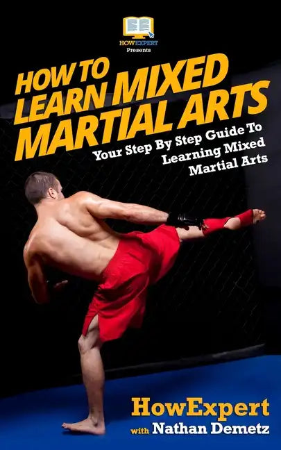 How To Learn Mixed Martial Arts: Your Step-By-Step Guide To Learning Mixed Martial Arts - Paperback