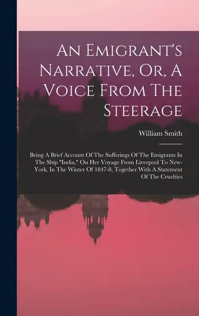 An Emigrant's Narrative, Or, A Voice From The Steerage: Being A Brief Account Of The Sufferings Of The Emigrants In The Ship "india," On Her Voyage Fr - Hardcover