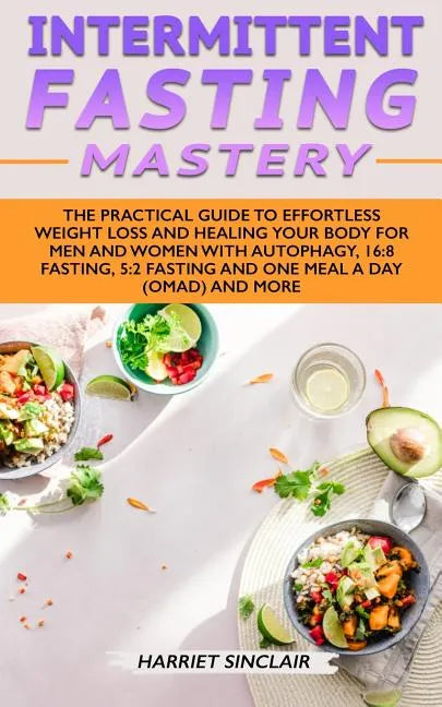Intermittent Fasting Mastery: The Practical Guide to Effortless Weight Loss and Healing Your Body for Men and Women with Autophagy, 16:8 Fasting, 5: - Paperback