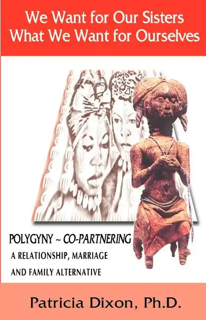 We Want for Our Sisters What We Want for Ourselves: Polygyny: A Relationship, Marriage and Family Alternative - Paperback
