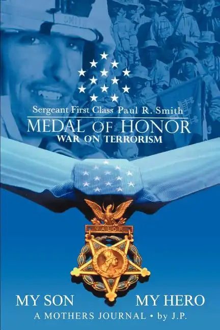 My Son My Hero A Mothers Journal: Sergeant First Class Paul R. Smith MEDAL OF HONOR War on Terrorism - Paperback