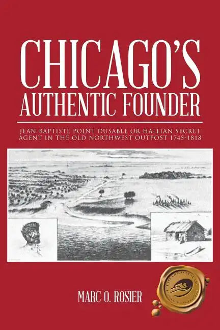 Chicago's Authentic Founder: Jean Baptiste Point Dusable or Haitian Secret Agent in the Old Northwest Outpost 1745-1818 - Paperback