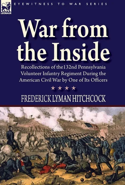 War From the Inside: Recollections of the 132nd Pennsylvania Volunteer Infantry Regiment During the American Civil War by One of Its Officers - Hardcover