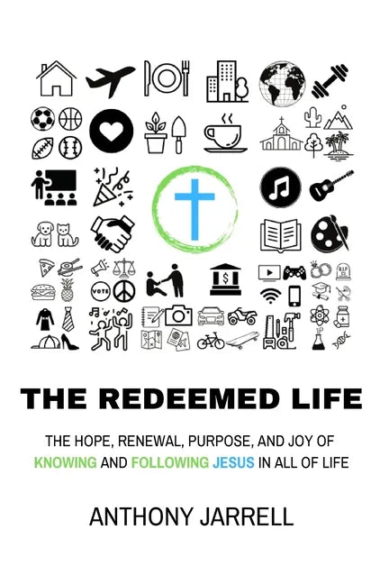 The Redeemed Life: Transcendent hope, joy, and purpose through integrated faith - Knowing and Following Jesus in All of Life - Paperback