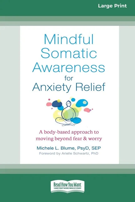 Mindful Somatic Awareness for Anxiety Relief: A Body-Based Approach to Moving Beyond Fear and Worry [Standard Large Print 16 Pt Edition] - Paperback