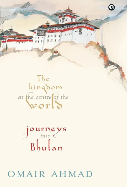 The Kingdom at the Centre of the World: Journeys into Bhutan - Hardcover
