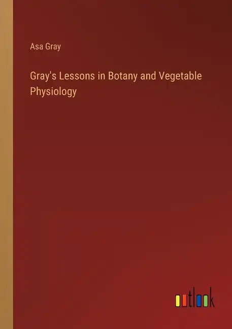 Gray's Lessons in Botany and Vegetable Physiology - Paperback