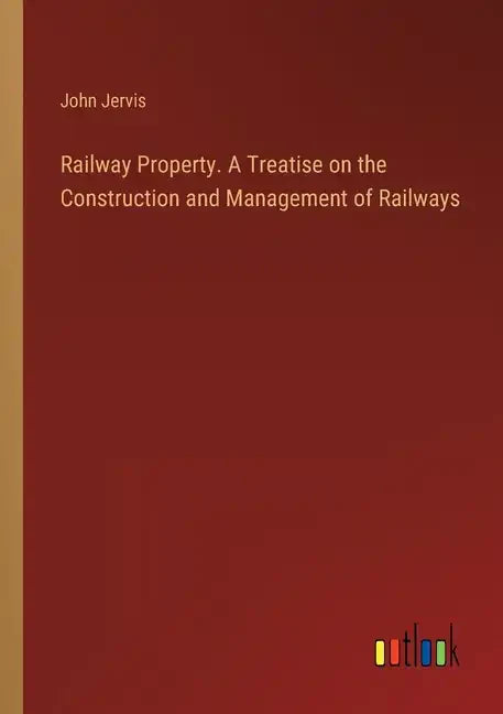 Railway Property. A Treatise on the Construction and Management of Railways - Paperback