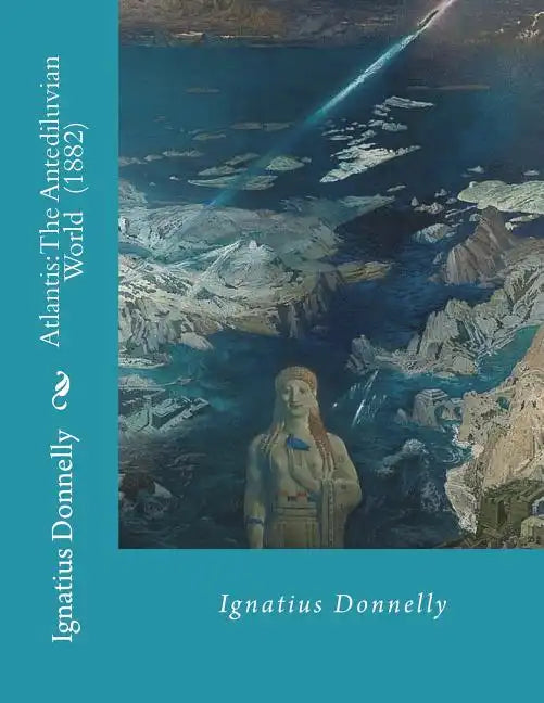 Atlantis: The Antediluvian World (1882) By: Ignatius Donnelly: Illustrated....Ignatius Loyola Donnelly (November 3, 1831 - Janua - Paperback