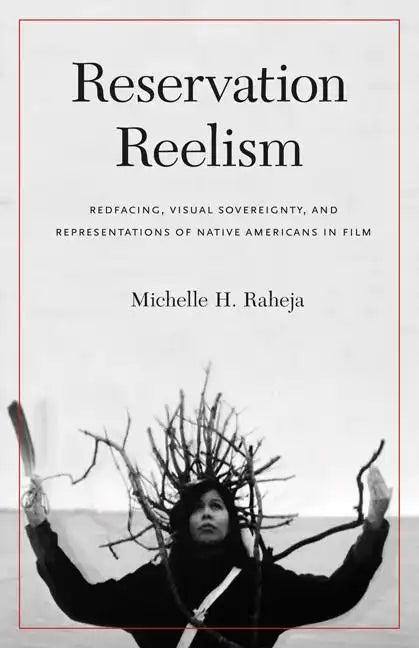 Reservation Reelism: Redfacing, Visual Sovereignty, and Representations of Native Americans in Film - Paperback